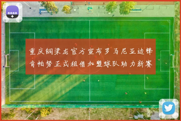 重庆铜梁龙官方宣布罗马尼亚边锋肯帕努正式租借加盟球队助力新赛季
