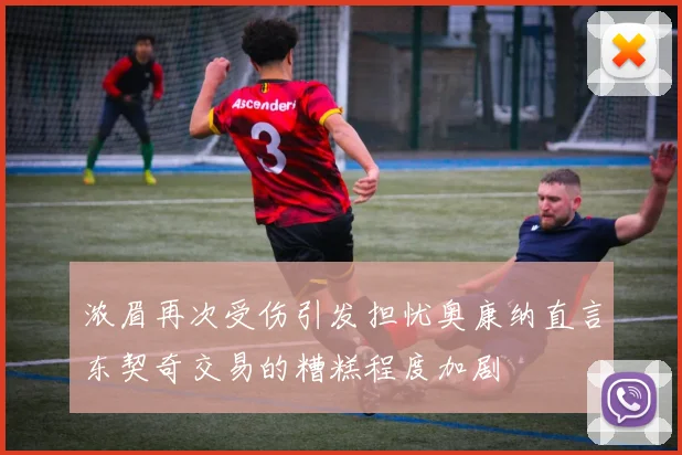浓眉再次受伤引发担忧奥康纳直言东契奇交易的糟糕程度加剧