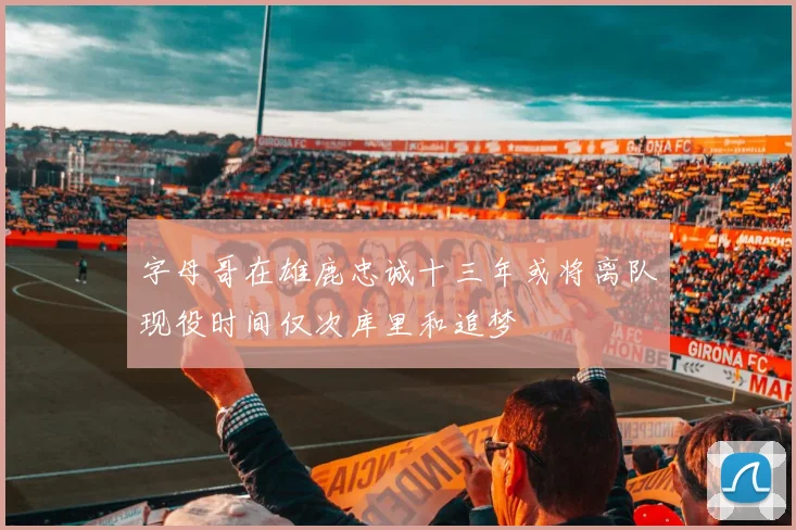 字母哥在雄鹿忠诚十三年或将离队现役时间仅次库里和追梦