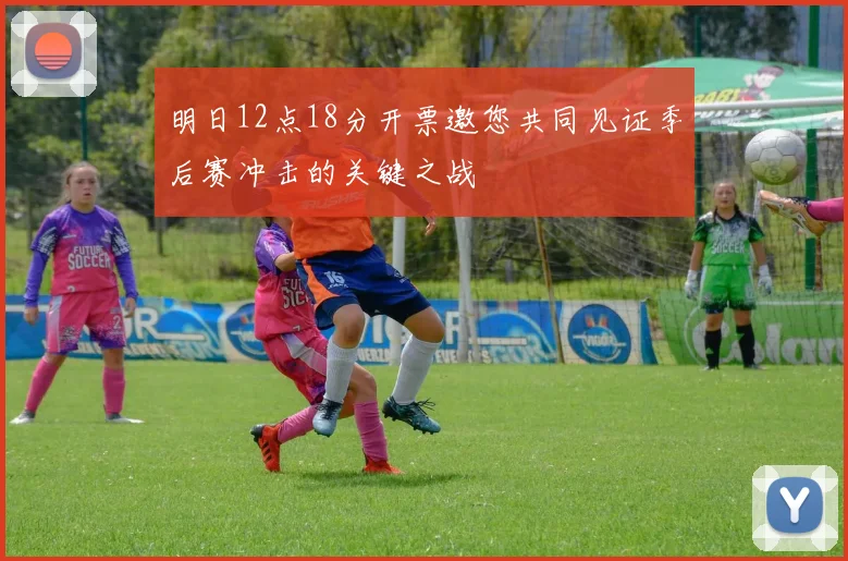 明日12点18分开票邀您共同见证季后赛冲击的关键之战