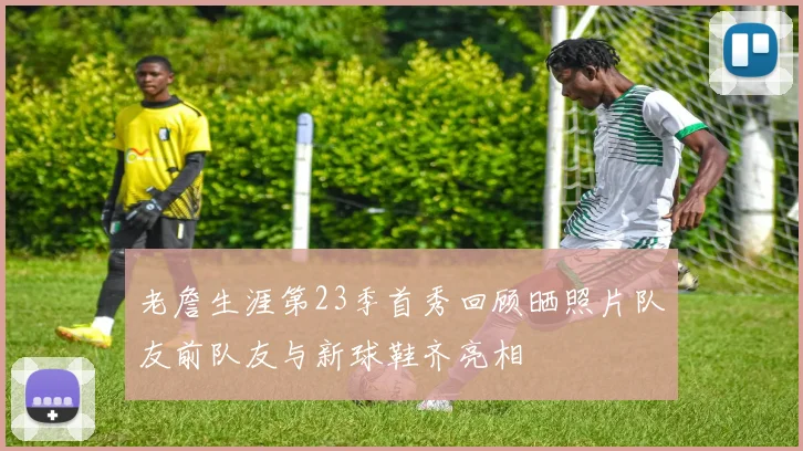老詹生涯第23季首秀回顾晒照片队友前队友与新球鞋齐亮相