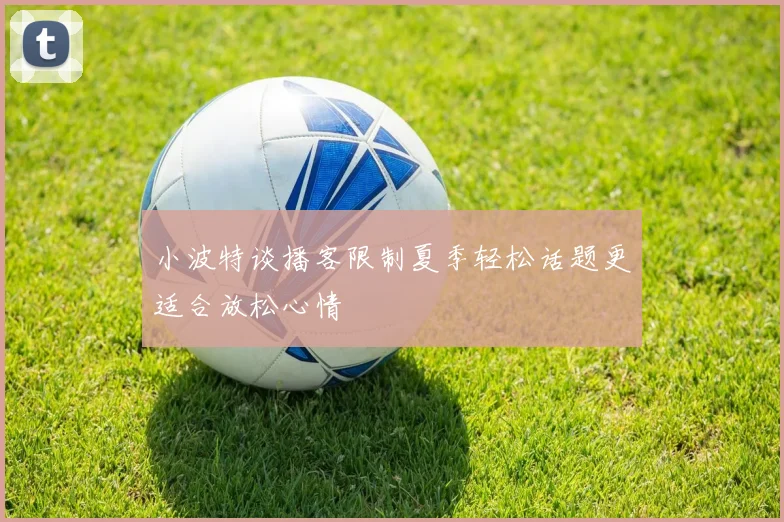 小波特谈播客限制夏季轻松话题更适合放松心情