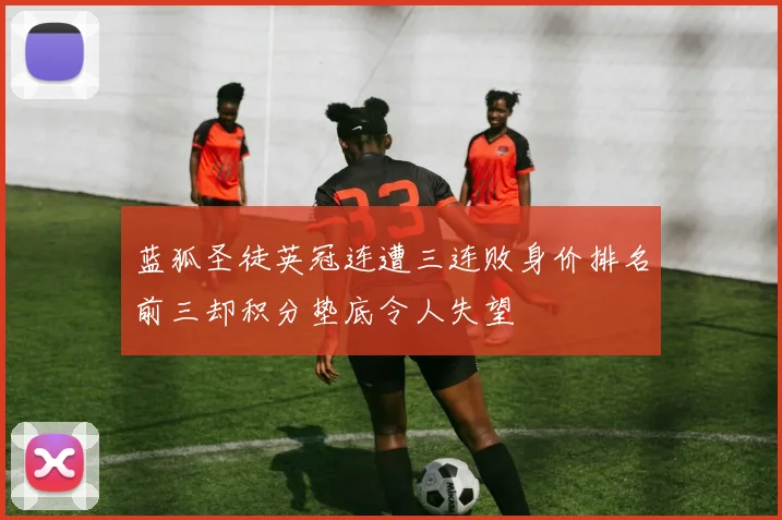 蓝狐圣徒英冠连遭三连败身价排名前三却积分垫底令人失望