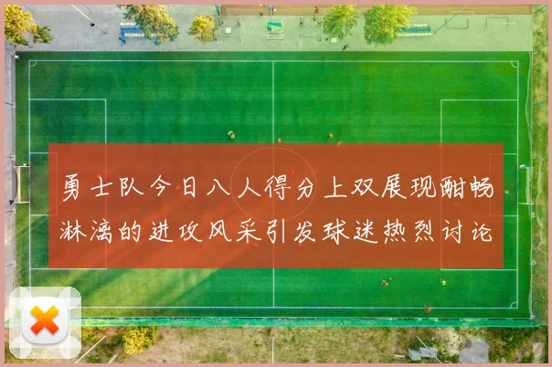 勇士队今日八人得分上双展现酣畅淋漓的进攻风采引发球迷热烈讨论