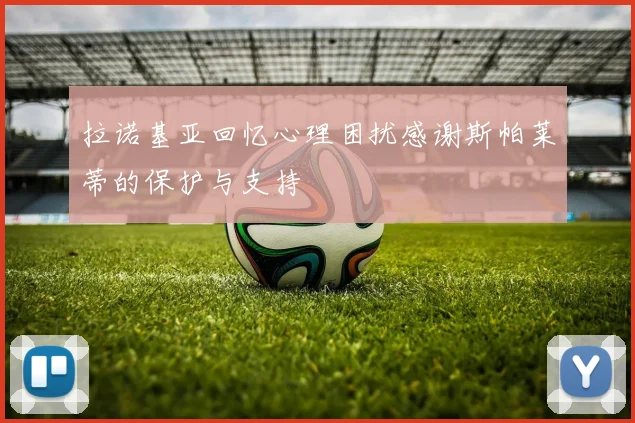 拉诺基亚回忆心理困扰感谢斯帕莱蒂的保护与支持