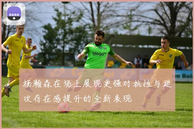 杨瀚森在场上展现更强对抗性与进攻存在感提升的全新表现