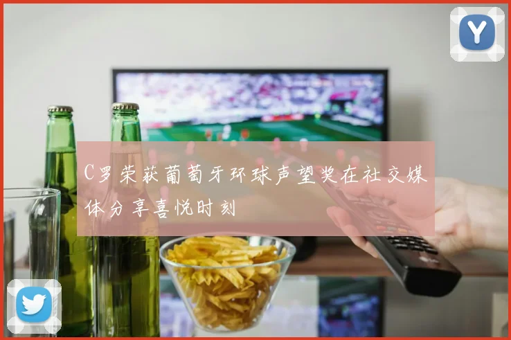 C罗荣获葡萄牙环球声望奖在社交媒体分享喜悦时刻