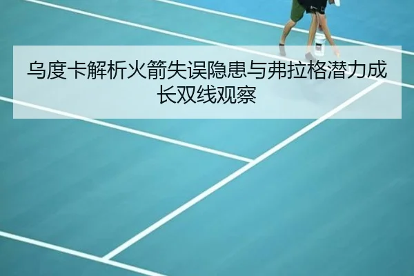 乌度卡解析火箭失误隐患与弗拉格潜力成长双线观察 - jiuyou